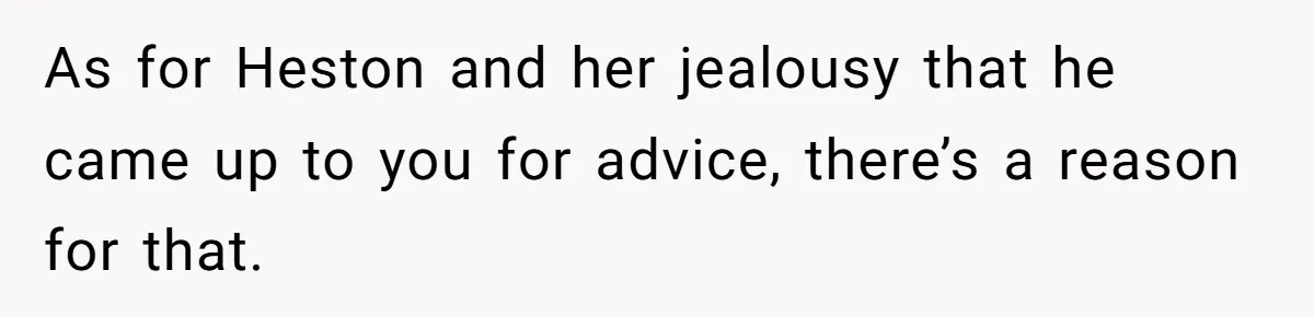 Aunt Walks Away from Family Vacation After Nephew’s Cruel Comments at Lunch As for Heston and her jealousy that he came up to you for advice, there’s a reason for that.