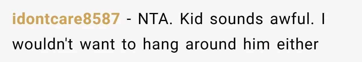 Aunt Walks Away from Family Vacation After Nephew’s Cruel Comments at Lunch idontcare8587 − NTA. Kid sounds awful. I wouldn't want to hang around him either