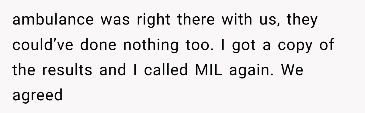 ambulance was right there with us, they could’ve done nothing too. I got a copy of the results and I called MIL again. We agreed