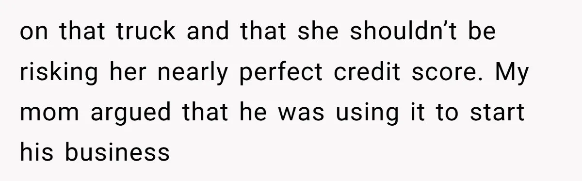 Son Calls Mom Unwise After She Ignores Warnings and Co-signs a Luxury Truck Loan on that truck and that she shouldn’t be risking her nearly perfect credit score. My mom argued that he was using it to start his business