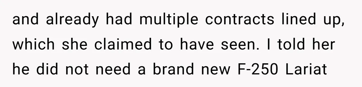 Son Calls Mom Unwise After She Ignores Warnings and Co-signs a Luxury Truck Loan and already had multiple contracts lined up, which she claimed to have seen. I told her he did not need a brand new F-250 Lariat