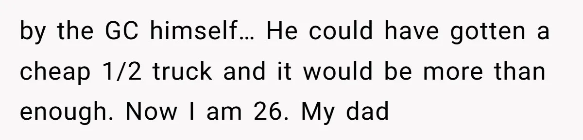 Son Calls Mom Unwise After She Ignores Warnings and Co-signs a Luxury Truck Loan by the GC himself… He could have gotten a cheap 1/2 truck and it would be more than enough. Now I am 26. My dad