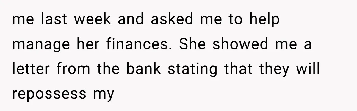 Son Calls Mom Unwise After She Ignores Warnings and Co-signs a Luxury Truck Loan me last week and asked me to help manage her finances. She showed me a letter from the bank stating that they will repossess my