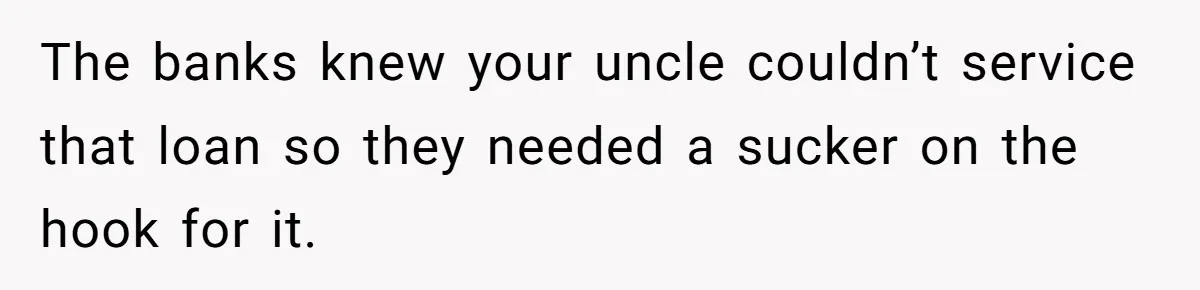 Son Calls Mom Unwise After She Ignores Warnings and Co-signs a Luxury Truck Loan The banks knew your uncle couldn’t service that loan so they needed a sucker on the hook for it.