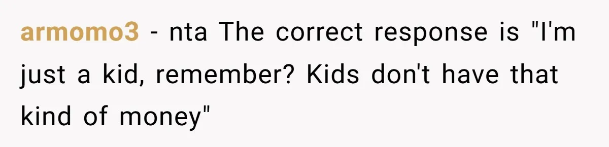 Son Calls Mom Unwise After She Ignores Warnings and Co-signs a Luxury Truck Loan armomo3 − nta The correct response is "I'm just a kid, remember? Kids don't have that kind of money"
