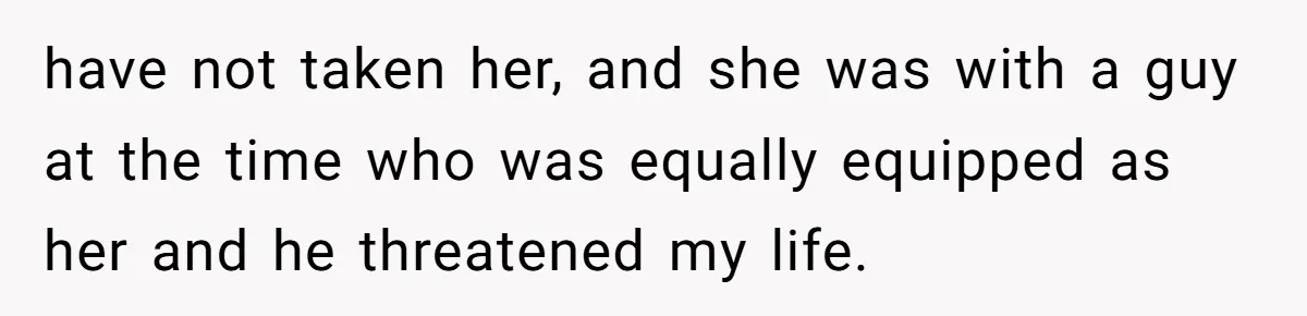 Family Trust Collapses After Aunt Secretly Creates Social Media Accounts for Her Niece have not taken her, and she was with a guy at the time who was equally equipped as her and he threatened my life.