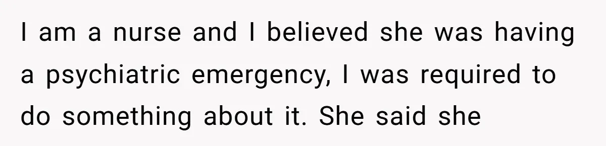 Family Trust Collapses After Aunt Secretly Creates Social Media Accounts for Her Niece I am a nurse and I believed she was having a psychiatric emergency, I was required to do something about it. She said she