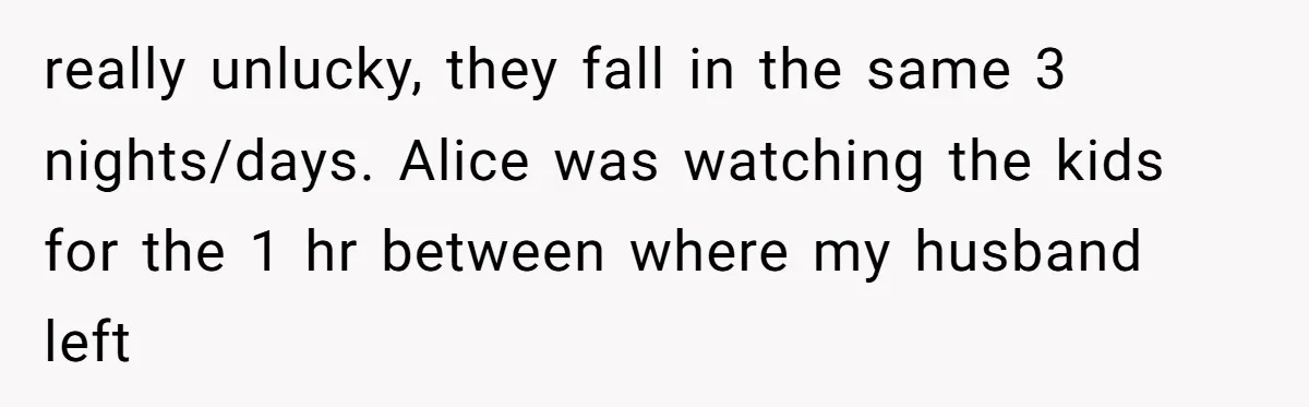 Family Trust Collapses After Aunt Secretly Creates Social Media Accounts for Her Niece really unlucky, they fall in the same 3 nights/days. Alice was watching the kids for the 1 hr between where my husband left