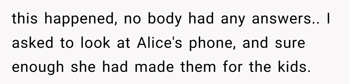 Family Trust Collapses After Aunt Secretly Creates Social Media Accounts for Her Niece this happened, no body had any answers.. I asked to look at Alice's phone, and sure enough she had made them for the kids.