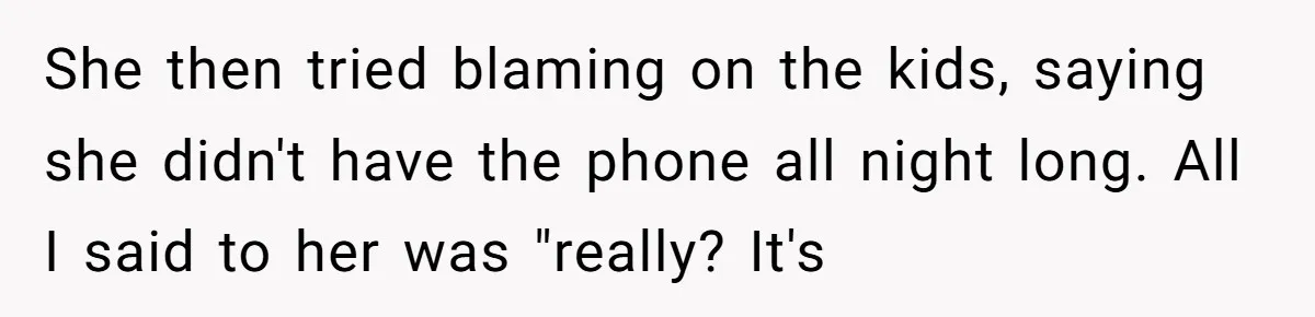 Family Trust Collapses After Aunt Secretly Creates Social Media Accounts for Her Niece She then tried blaming on the kids, saying she didn't have the phone all night long. All I said to her was "really? It's