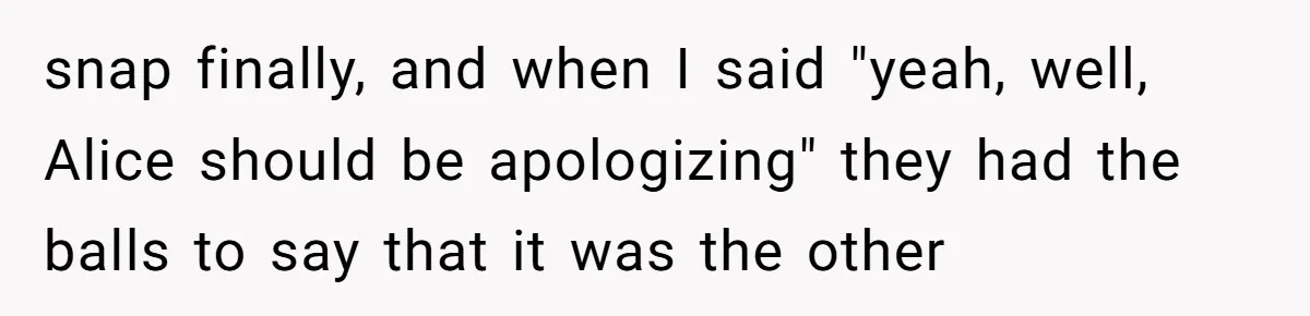 Family Trust Collapses After Aunt Secretly Creates Social Media Accounts for Her Niece snap finally, and when I said "yeah, well, Alice should be apologizing" they had the balls to say that it was the other