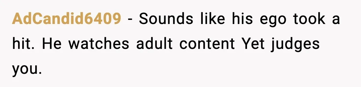 Girlfriend Leaves After Boyfriend Calls Her Personal Growth “Unnatural” AdCandid6409 - Sounds like his ego took a hit. He watches adult content Yet judges you.