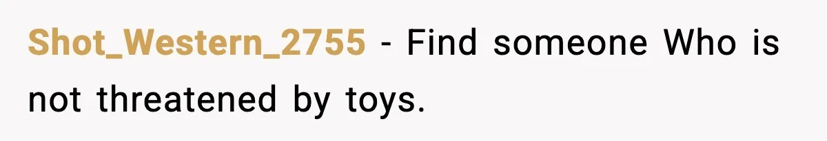 Girlfriend Leaves After Boyfriend Calls Her Personal Growth “Unnatural” Shot_Western_2755 - Find someone Who is not threatened by toys.