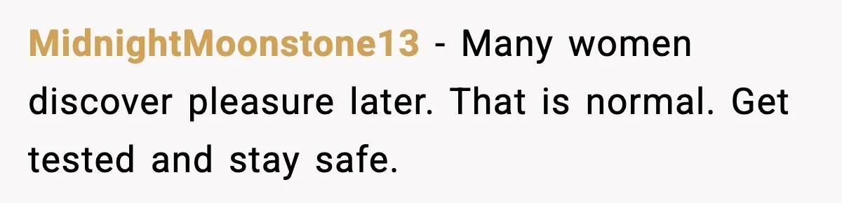 Girlfriend Leaves After Boyfriend Calls Her Personal Growth “Unnatural” MidnightMoonstone13 - Many women discover pleasure later. That is normal. Get tested and stay safe.