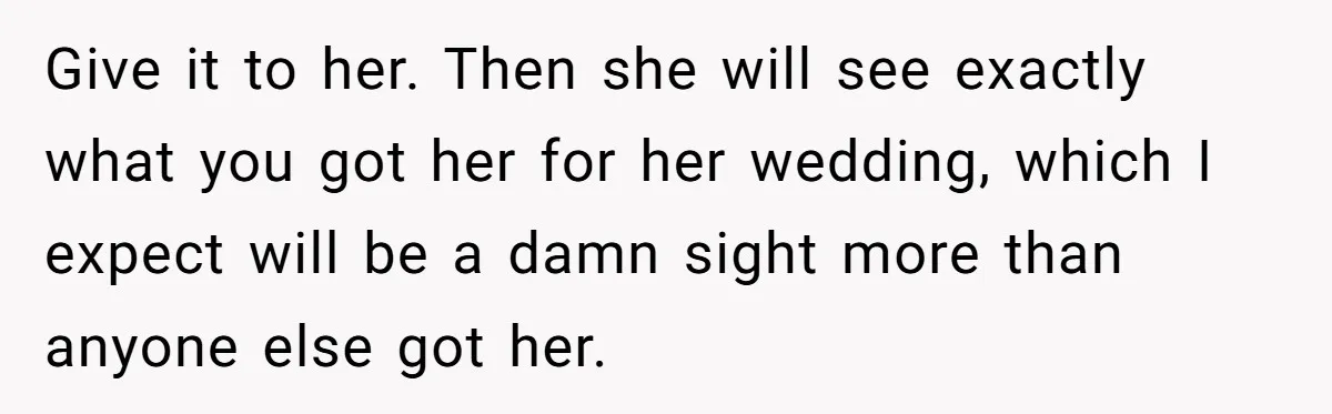 Give it to her. Then she will see exactly what you got her for her wedding, which I expect will be a damn sight more than anyone else got her.