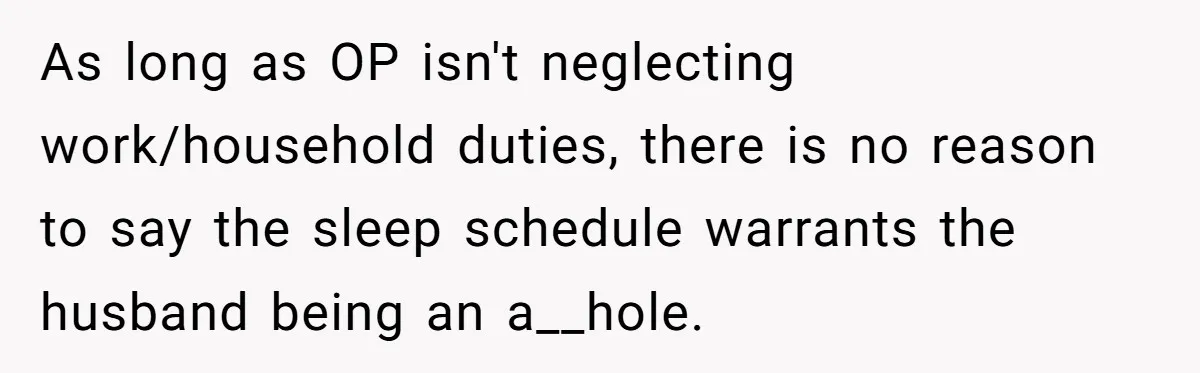 As long as OP isn't neglecting work/household duties, there is no reason to say the sleep schedule warrants the husband being an a__hole.