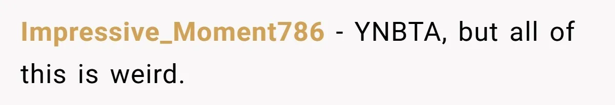 Impressive_Moment786 − YNBTA, but all of this is weird.