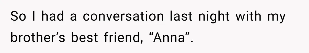 Grieving Sibling Inherits Family Home And Evicts Deceased Brother's Demanding Fiancé So I had a conversation last night with my brother’s best friend, “Anna”.