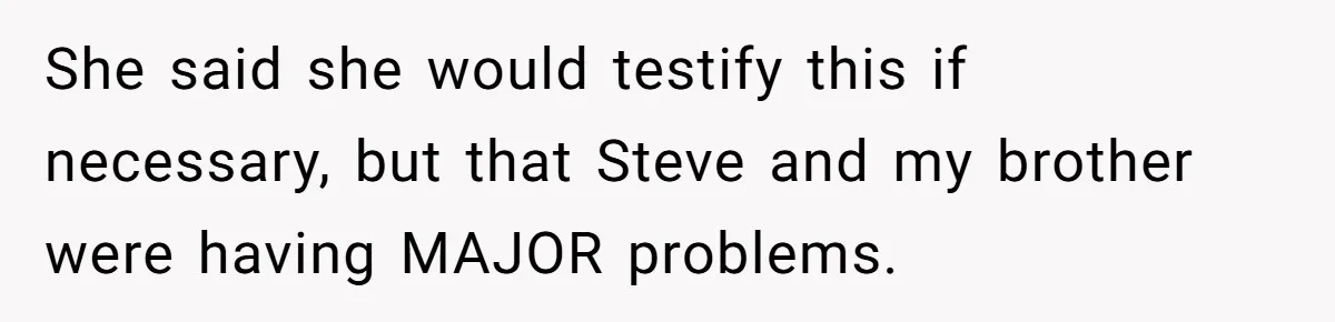 Grieving Sibling Inherits Family Home And Evicts Deceased Brother's Demanding Fiancé She said she would testify this if necessary, but that Steve and my brother were having MAJOR problems.