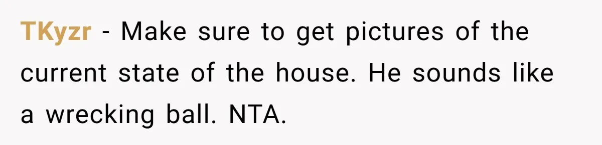 Grieving Sibling Inherits Family Home And Evicts Deceased Brother's Demanding Fiancé TKyzr − Make sure to get pictures of the current state of the house. He sounds like a wrecking ball. NTA.
