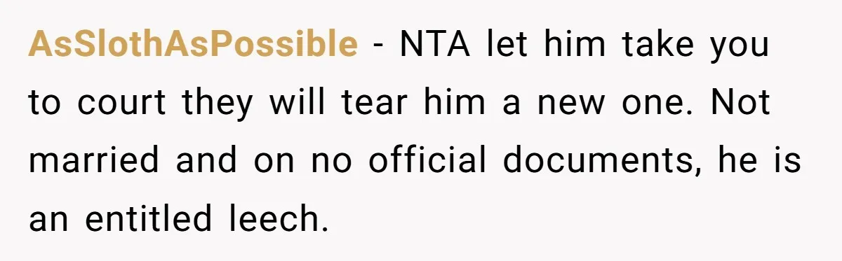 Grieving Sibling Inherits Family Home And Evicts Deceased Brother's Demanding Fiancé AsSlothAsPossible − NTA let him take you to court they will tear him a new one. Not married and on no official documents, he is an entitled leech.
