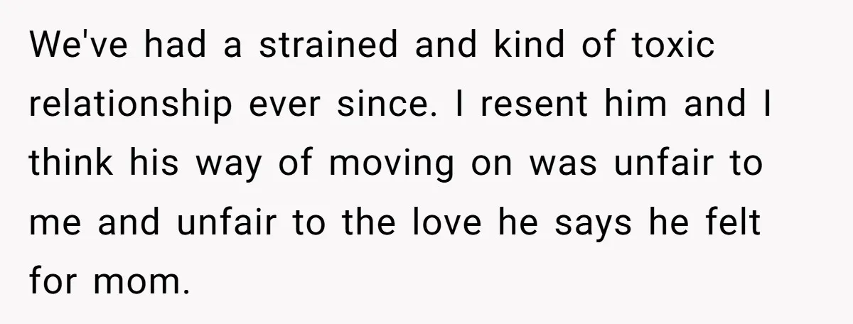 Teen Son Resents Dad Who Remarried And Erased Every Trace Of His Late Mom We've had a strained and kind of toxic relationship ever since. I resent him and I think his way of moving on was unfair to me and unfair to the...
