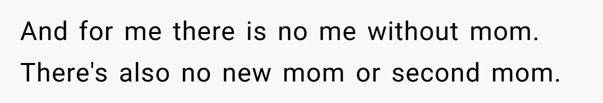 Teen Son Resents Dad Who Remarried And Erased Every Trace Of His Late Mom And for me there is no me without mom. There's also no new mom or second mom.