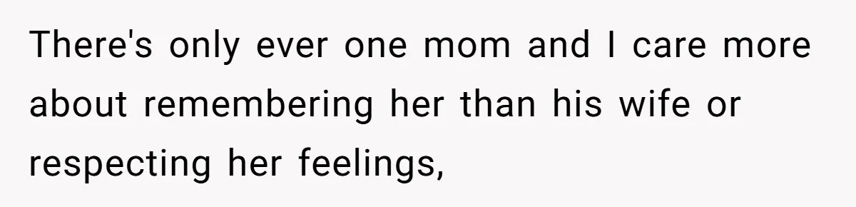 Teen Son Resents Dad Who Remarried And Erased Every Trace Of His Late Mom There's only ever one mom and I care more about remembering her than his wife or respecting her feelings,