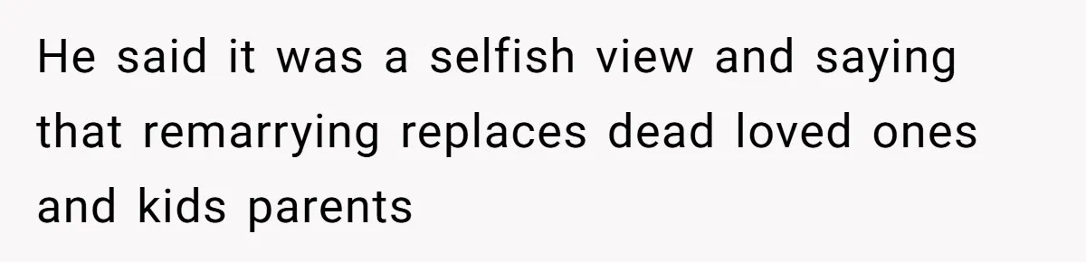Teen Son Resents Dad Who Remarried And Erased Every Trace Of His Late Mom He said it was a selfish view and saying that remarrying replaces dead loved ones and kids parents