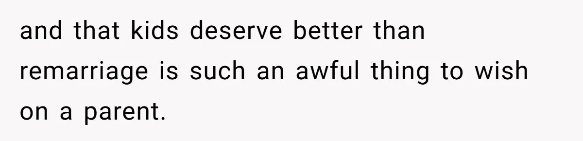 Teen Son Resents Dad Who Remarried And Erased Every Trace Of His Late Mom and that kids deserve better than remarriage is such an awful thing to wish on a parent.