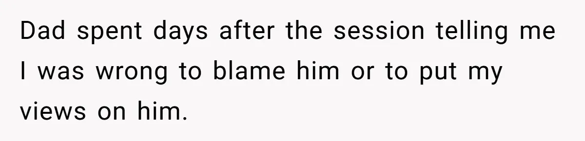 Teen Son Resents Dad Who Remarried And Erased Every Trace Of His Late Mom Dad spent days after the session telling me I was wrong to blame him or to put my views on him.