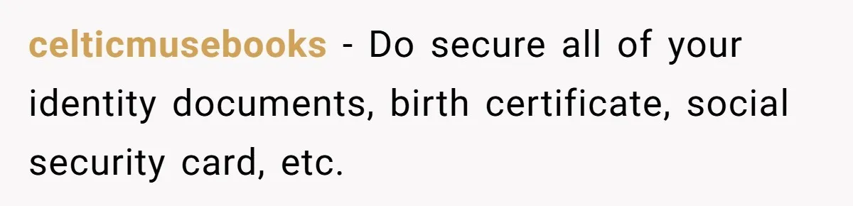 Teen Son Resents Dad Who Remarried And Erased Every Trace Of His Late Mom celticmusebooks − Do secure all of your identity documents, birth certificate, social security card, etc.