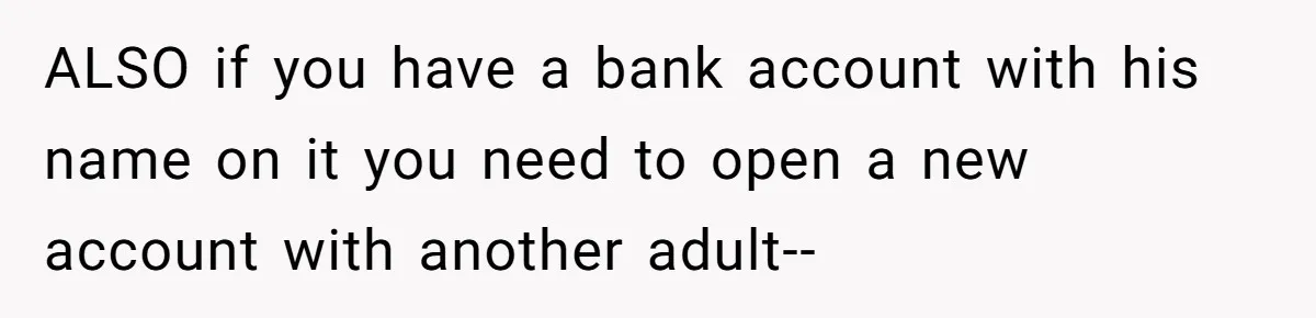 Teen Son Resents Dad Who Remarried And Erased Every Trace Of His Late Mom ALSO if you have a bank account with his name on it you need to open a new account with another adult--
