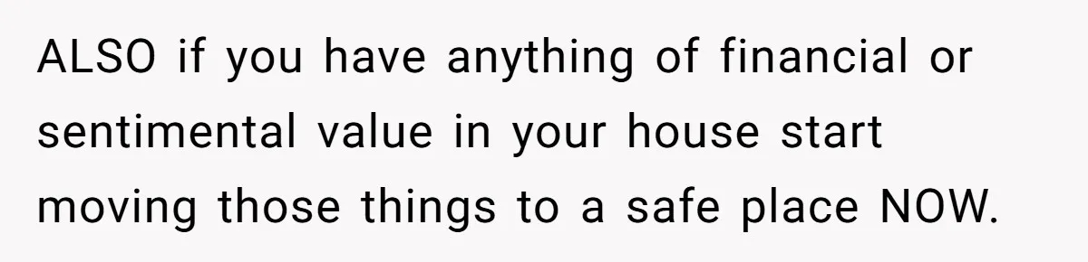 Teen Son Resents Dad Who Remarried And Erased Every Trace Of His Late Mom ALSO if you have anything of financial or sentimental value in your house start moving those things to a safe place NOW.