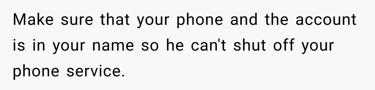 Teen Son Resents Dad Who Remarried And Erased Every Trace Of His Late Mom Make sure that your phone and the account is in your name so he can't shut off your phone service.