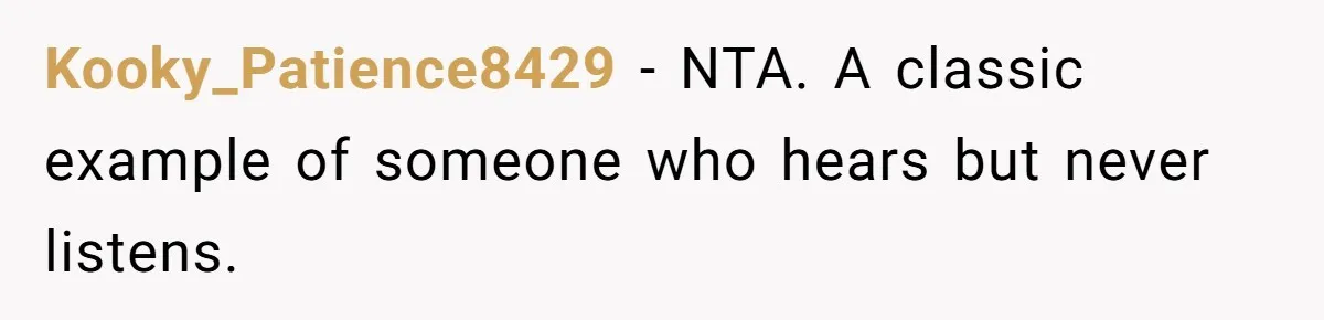 Teen Son Resents Dad Who Remarried And Erased Every Trace Of His Late Mom Kooky_Patience8429 − NTA. A classic example of someone who hears but never listens.