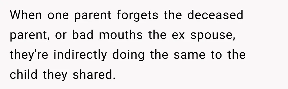 Teen Son Resents Dad Who Remarried And Erased Every Trace Of His Late Mom When one parent forgets the deceased parent, or bad mouths the ex spouse, they're indirectly doing the same to the child they shared.