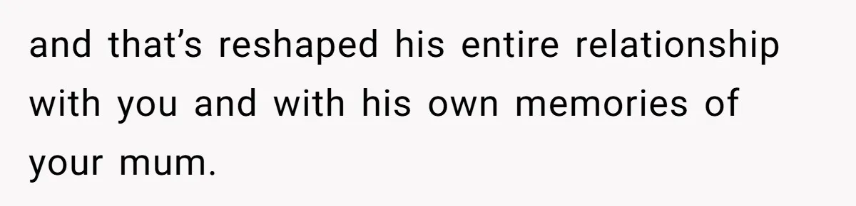 Teen Son Resents Dad Who Remarried And Erased Every Trace Of His Late Mom and that’s reshaped his entire relationship with you and with his own memories of your mum.