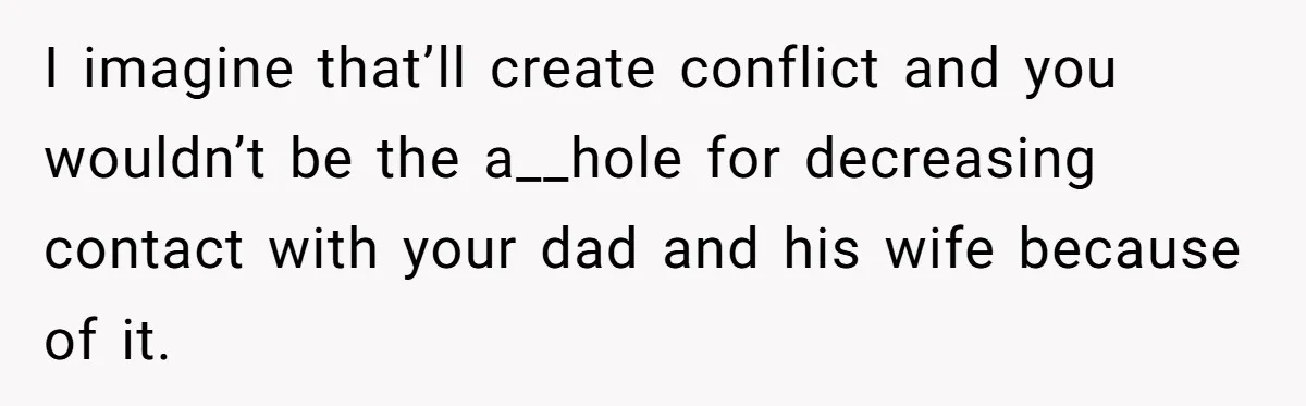 Teen Son Resents Dad Who Remarried And Erased Every Trace Of His Late Mom I imagine that’ll create conflict and you wouldn’t be the a__hole for decreasing contact with your dad and his wife because of it.