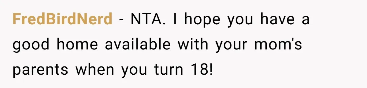 Teen Son Resents Dad Who Remarried And Erased Every Trace Of His Late Mom FredBirdNerd − NTA. I hope you have a good home available with your mom's parents when you turn 18!