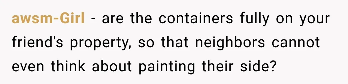 Country Neighbors Dismissed A Dead Dog, Then Got A Front-Row Seat To Revenge awsm-Girl − are the containers fully on your friend's property, so that neighbors cannot even think about painting their side?