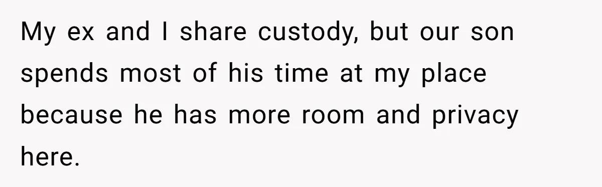 My ex and I share custody, but our son spends most of his time at my place because he has more room and privacy here.