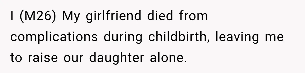 I (M26) My girlfriend died from complications during childbirth, leaving me to raise our daughter alone.