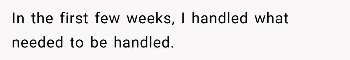 In the first few weeks, I handled what needed to be handled.