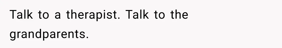 Talk to a therapist. Talk to the grandparents.
