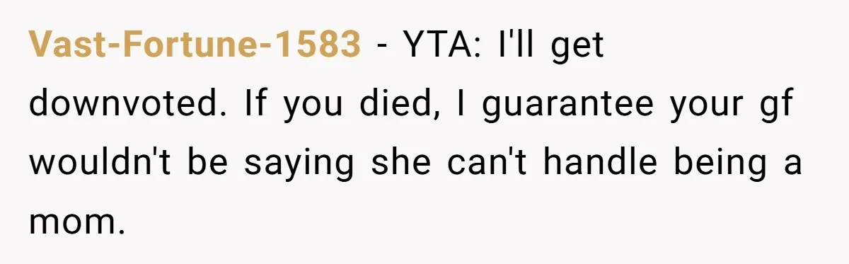Vast-Fortune-1583 − YTA: I'll get downvoted. If you died, I guarantee your gf wouldn't be saying she can't handle being a mom.
