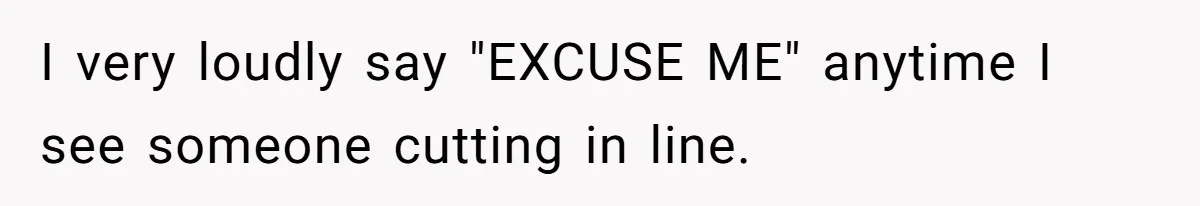 I very loudly say "EXCUSE ME" anytime I see someone cutting in line.