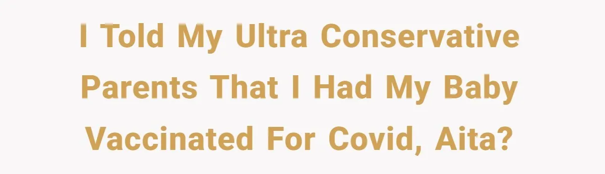 A Daughter Stirs the Pot by Telling Her Ultra-Conservative Parents a White Lie I told my ultra conservative parents that I had my baby vaccinated for Covid, AITA?