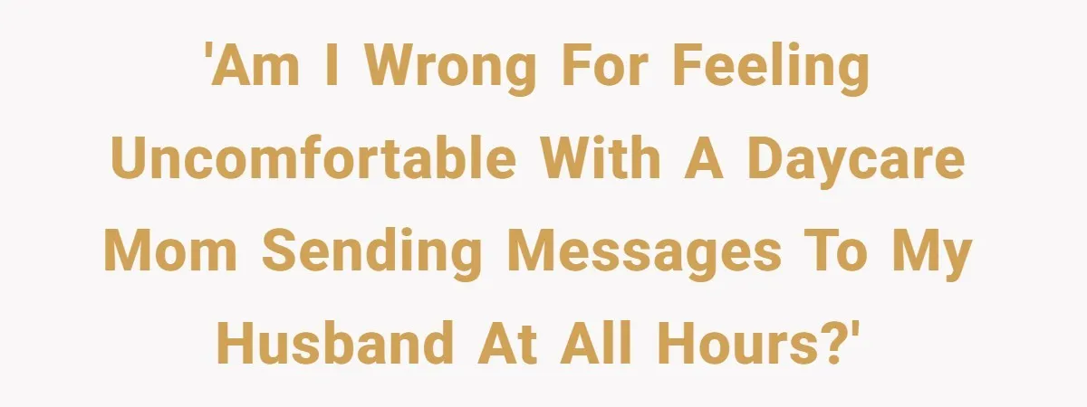 A Daycare Friendship Took an Unexpected Turn, and One Mom Isn’t Sure Where to Draw the Line 'Am I wrong for feeling uncomfortable with a daycare mom sending messages to my husband at all hours?'