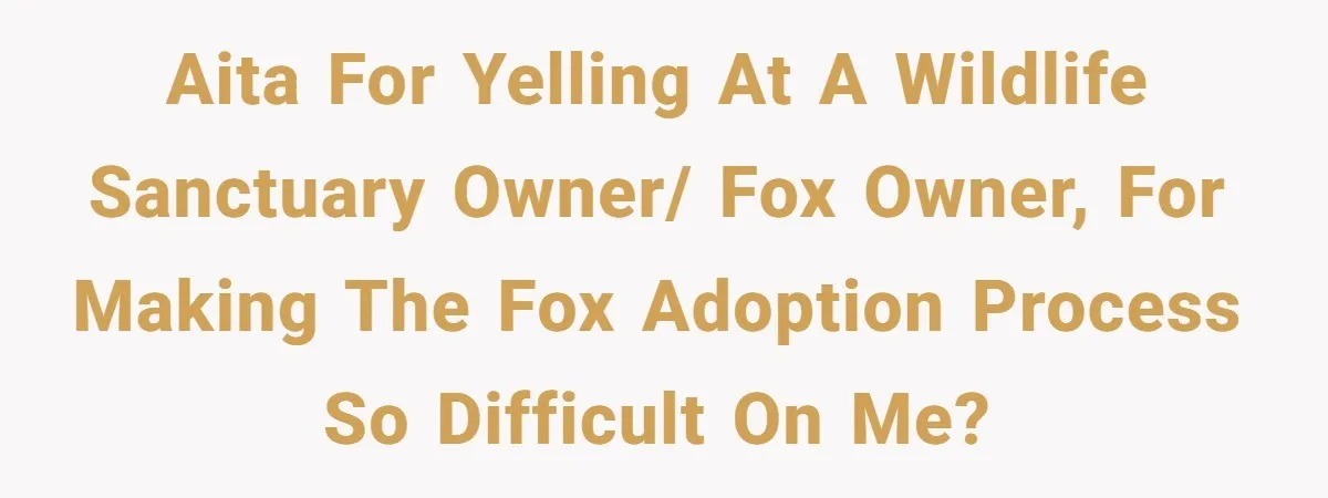 A Dream Pet Turned Into a "Scented" Nightmare After a Sanctuary’s Unusual Test AITA for yelling at a wildlife sanctuary owner/ fox owner, for making the fox adoption process so difficult on me?